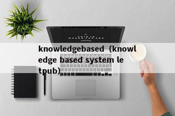 knowledgebased（knowledge based system letpub）