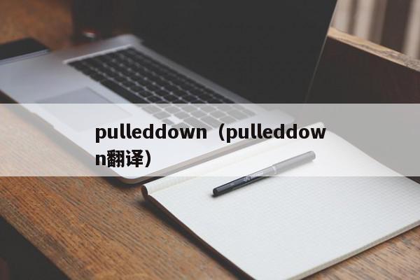 pulleddown（pulleddown翻译）